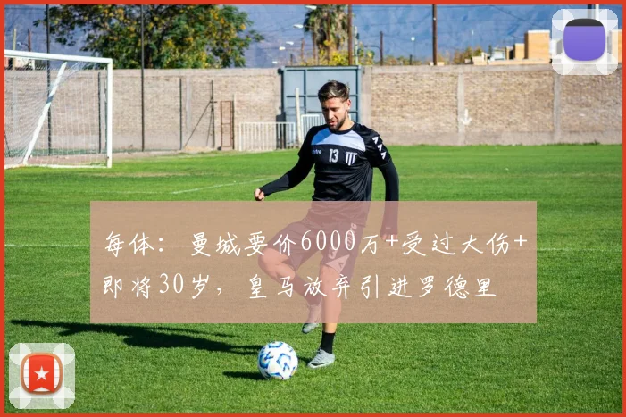 每体：曼城要价6000万+受过大伤+即将30岁，皇马放弃引进罗德里