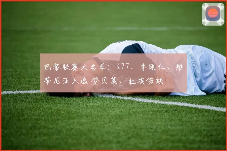 巴黎联赛大名单：K77、李刚仁、维蒂尼亚入选 登贝莱、杜埃伤缺